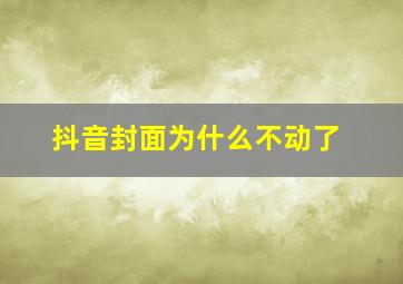 抖音封面为什么不动了