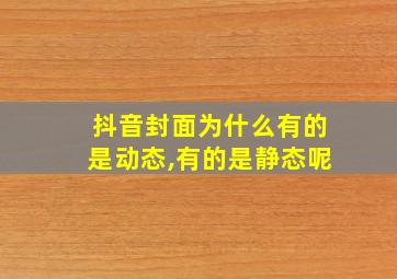 抖音封面为什么有的是动态,有的是静态呢