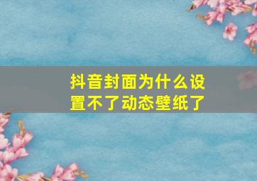 抖音封面为什么设置不了动态壁纸了