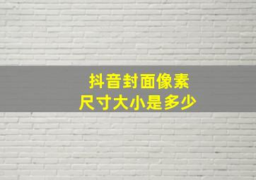 抖音封面像素尺寸大小是多少