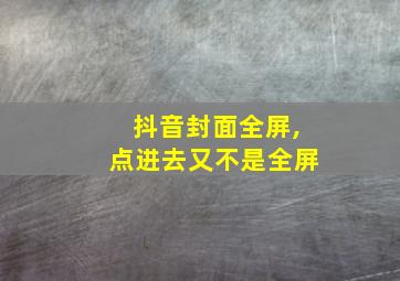 抖音封面全屏,点进去又不是全屏