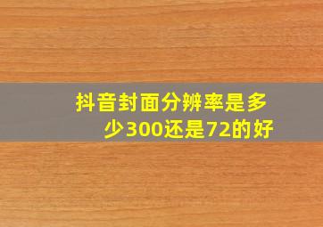 抖音封面分辨率是多少300还是72的好