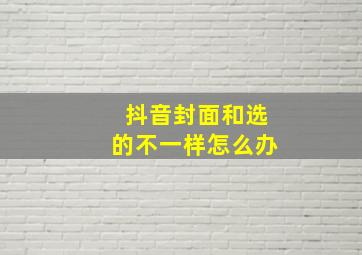 抖音封面和选的不一样怎么办