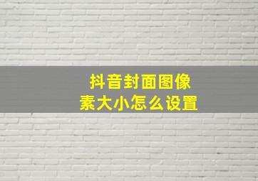 抖音封面图像素大小怎么设置