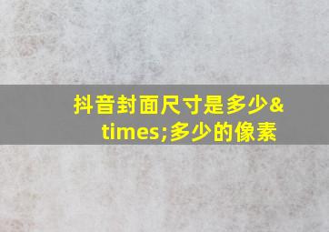 抖音封面尺寸是多少×多少的像素