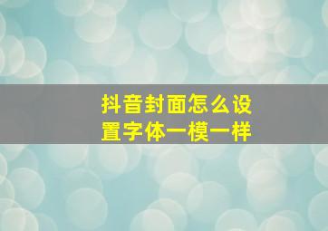 抖音封面怎么设置字体一模一样