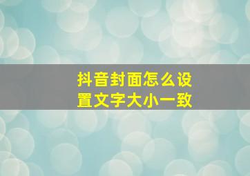 抖音封面怎么设置文字大小一致