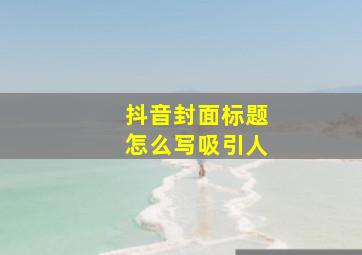 抖音封面标题怎么写吸引人