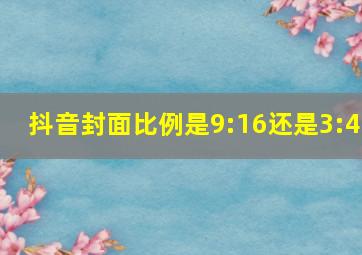 抖音封面比例是9:16还是3:4