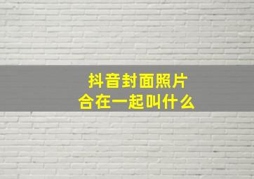 抖音封面照片合在一起叫什么