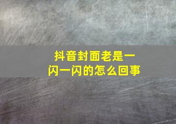 抖音封面老是一闪一闪的怎么回事