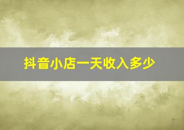 抖音小店一天收入多少