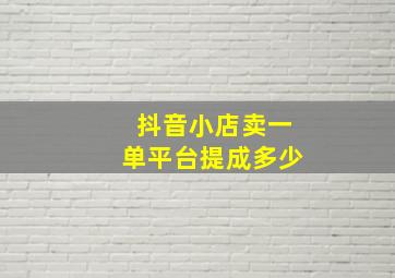 抖音小店卖一单平台提成多少