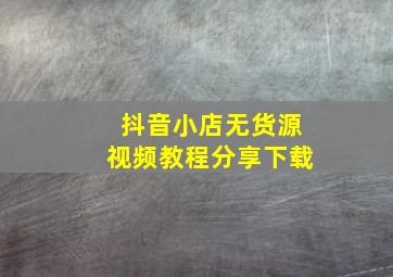 抖音小店无货源视频教程分享下载