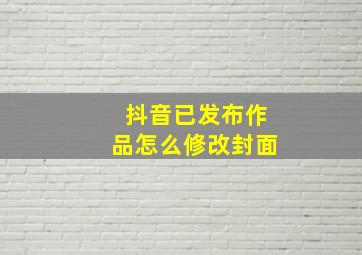 抖音已发布作品怎么修改封面