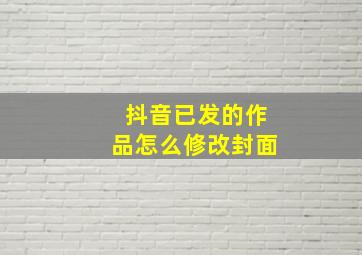 抖音已发的作品怎么修改封面