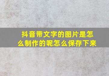 抖音带文字的图片是怎么制作的呢怎么保存下来