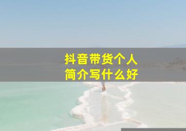 抖音带货个人简介写什么好