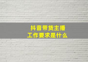 抖音带货主播工作要求是什么