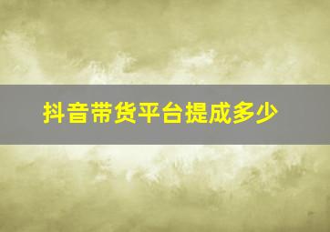 抖音带货平台提成多少