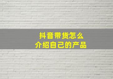 抖音带货怎么介绍自己的产品