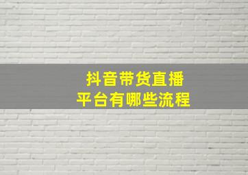 抖音带货直播平台有哪些流程