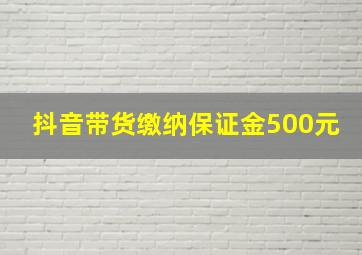 抖音带货缴纳保证金500元