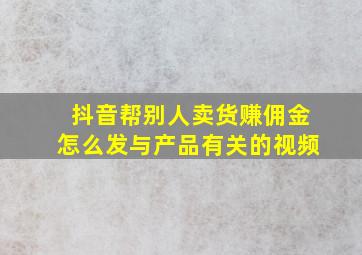 抖音帮别人卖货赚佣金怎么发与产品有关的视频