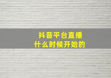 抖音平台直播什么时候开始的