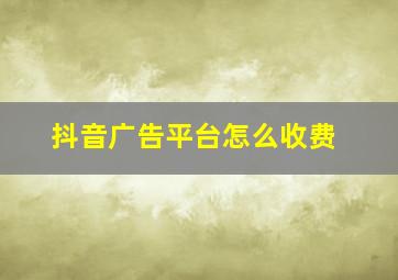 抖音广告平台怎么收费