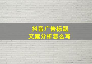 抖音广告标题文案分析怎么写