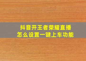 抖音开王者荣耀直播怎么设置一键上车功能