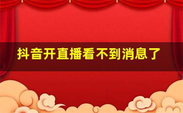 抖音开直播看不到消息了