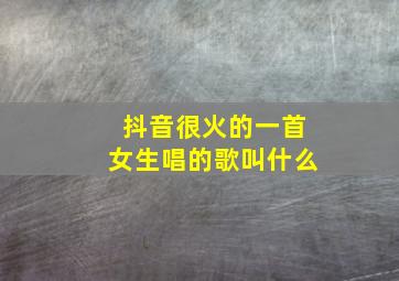 抖音很火的一首女生唱的歌叫什么