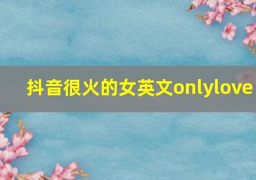 抖音很火的女英文onlylove