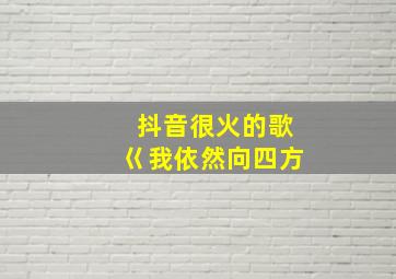 抖音很火的歌巜我依然向四方