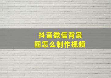 抖音微信背景图怎么制作视频