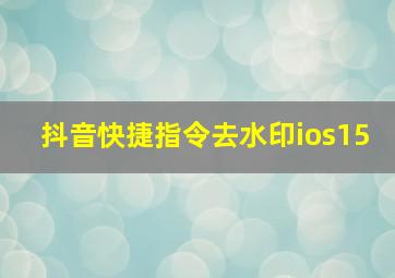 抖音快捷指令去水印ios15