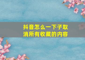 抖音怎么一下子取消所有收藏的内容