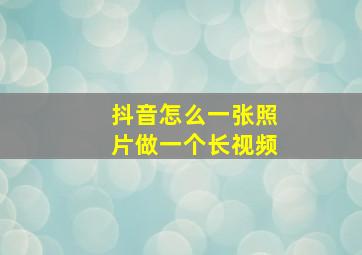 抖音怎么一张照片做一个长视频