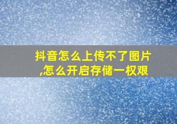 抖音怎么上传不了图片,怎么开启存储一权艰