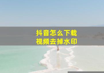 抖音怎么下载视频去掉水印