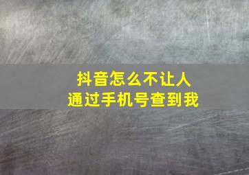 抖音怎么不让人通过手机号查到我