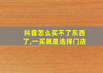 抖音怎么买不了东西了,一买就是选择门店