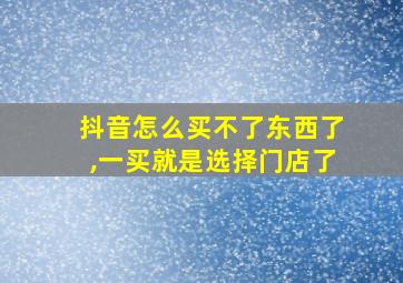 抖音怎么买不了东西了,一买就是选择门店了