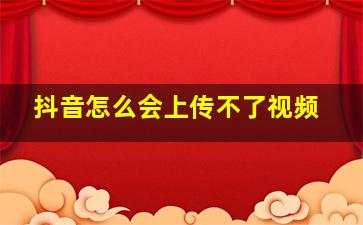 抖音怎么会上传不了视频