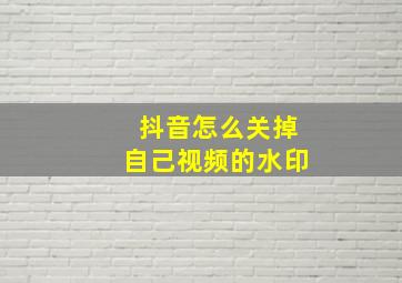 抖音怎么关掉自己视频的水印