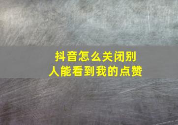 抖音怎么关闭别人能看到我的点赞