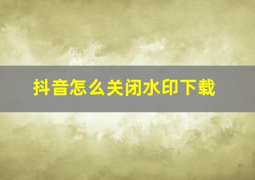 抖音怎么关闭水印下载