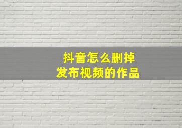 抖音怎么删掉发布视频的作品